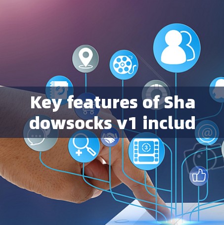 Key features of Shadowsocks v1 include: