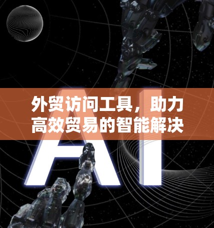 外贸访问工具，助力高效贸易的智能解决方案