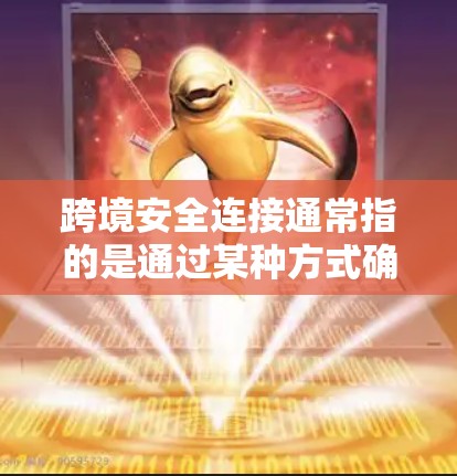 跨境安全连接通常指的是通过某种方式确保不同国家或地区的安全通信和数据共享的机制。以下是一些可能的解释和内容