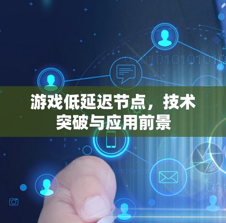 游戏低延迟节点,技术突破与应用前景 游戏低延迟节点,技术突破与应用前景