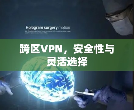 跨区VPN,安全性与灵活选择