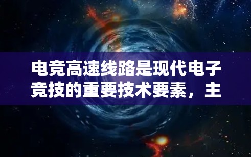 电竞高速线路是现代电子竞技的重要技术要素，主要指在电竞比赛中用来提高比赛效率和竞争激烈程度的技术手段。以下是对电竞高速线路的详细分析