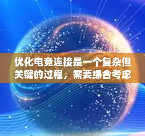 优化电竞连接是一个复杂但关键的过程，需要综合考虑多个因素来确保比赛的流畅性和稳定性。以下是一个系统化的优化步骤指南