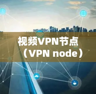 视频VPN节点(VPN node)是用于加密视频传输的网络节点,允许用户通过这些节点连接到VPN服务,从而保护视频内容免受非法分子的偷听。以下是关于VPN节点的一些关键信息