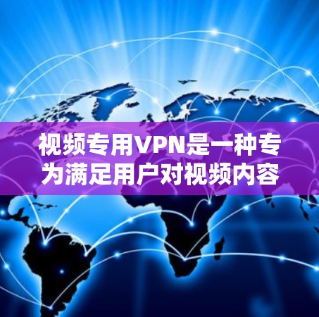 视频专用VPN是一种专为满足用户对视频内容的高安全性、多设备支持和高加密需求而设计的VPN服务。它通常具备以下特点和功能