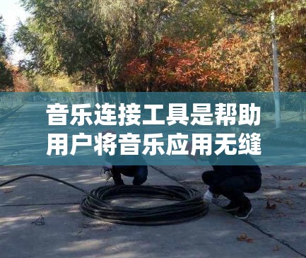 音乐连接工具是帮助用户将音乐应用无缝连接到各种音乐平台的工具。以下是几个常见的音乐连接工具,它们可以帮助用户快速连接到多个音乐平台 音乐连接工具是帮助用户将音乐应用无缝连接到各种音乐平台的工具。以下是几个常见的音乐连接工具,它们可以帮助用户快速连接到多个音乐平台