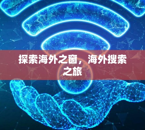 探索海外之窗,海外搜索之旅