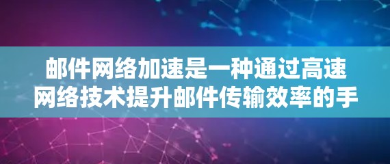 邮件网络加速是一种通过高速网络技术提升邮件传输效率的手段,主要包括以下几个方面
