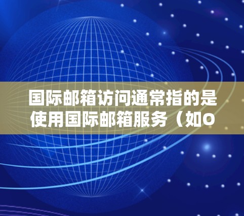 国际邮箱访问通常指的是使用国际邮箱服务(如Outlook、Gmail等)来发送和接收电子邮件。国际邮箱与国内邮箱有所不同,主要体现在以下几点