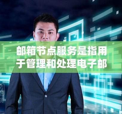 邮箱节点服务是指用于管理和处理电子邮件地址的系统或模块，主要包括以下几个方面