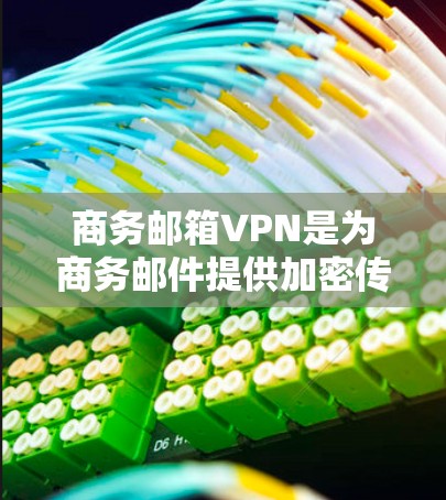 商务邮箱VPN是为商务邮件提供加密传输和安全访问的工具。以下是一些关键点和解决方案