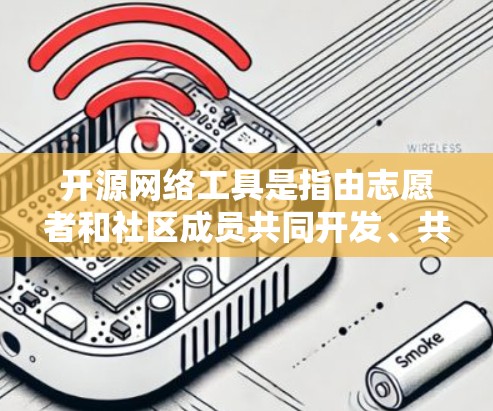 开源网络工具是指由志愿者和社区成员共同开发、共享的网络工具,旨在支持开发者提取和修改代码。以下是对开源网络工具的详细分析和总结