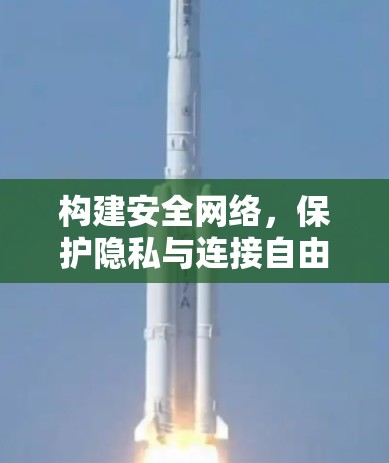 构建安全网络,保护隐私与连接自由
