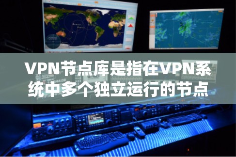 VPN节点库是指在VPN系统中多个独立运行的节点集合，每个节点都有其独特的服务器和设备，允许用户在不同的地方访问不同的网站或资源。以下是对VPN节点库的详细总结
