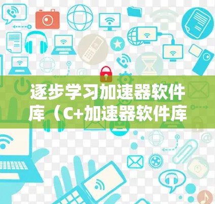 逐步学习加速器软件库(C+加速器软件库)