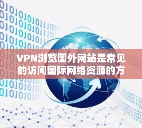 VPN浏览国外网站是常见的访问国际网络资源的方式之一。以下是一些步骤和注意事项,帮助您高效且安全地浏览国外网站