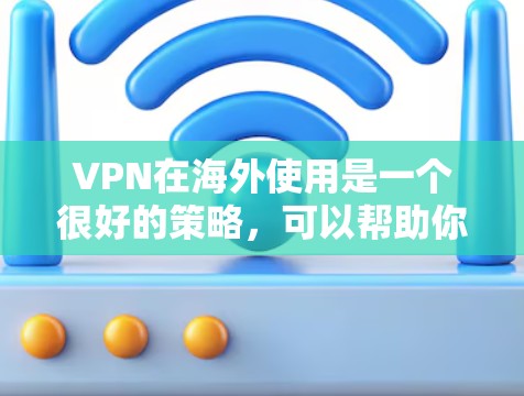 VPN在海外使用是一个很好的策略,可以帮助你更好地体验不同国家的内容和环境,避免被国内网络控制。以下是一些详细的步骤和注意事项,帮助你更好地理解和使用VPN