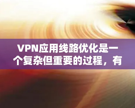 VPN应用线路优化是一个复杂但重要的过程,有助于提升用户体验和网络性能。以下是一些优化VPN应用的步骤和方法