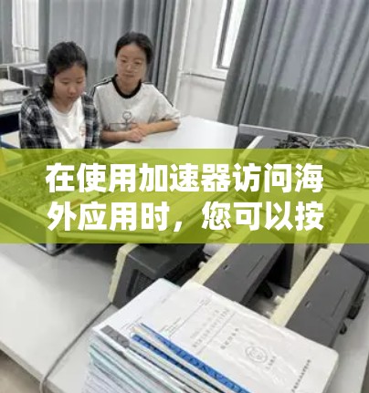 在使用加速器访问海外应用时，您可以按照以下步骤进行操作