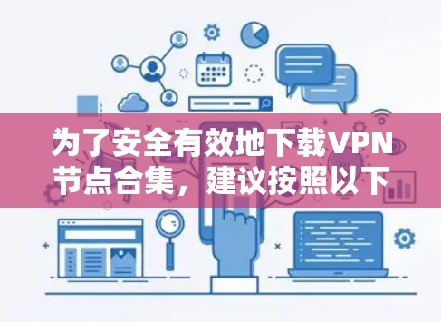 为了安全有效地下载VPN节点合集,建议按照以下步骤操作