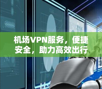 机场VPN服务,便捷安全,助力高效出行