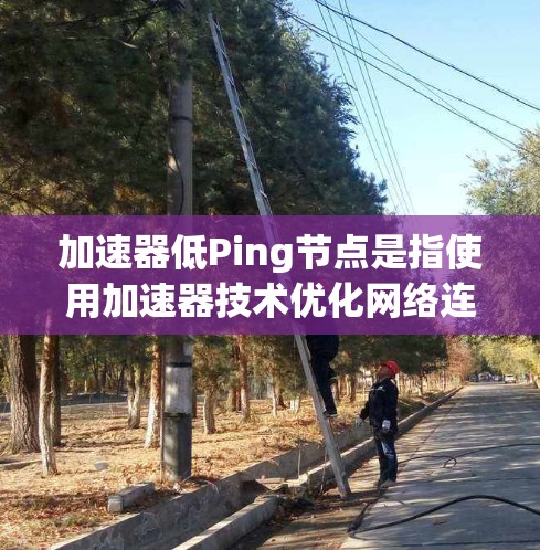 加速器低Ping节点是指使用加速器技术优化网络连接，从而降低节点之间的ping值。ping值是网络连接的检测指标，较低的ping值表示连接速度快、可靠，适合在特定环境中运行高效