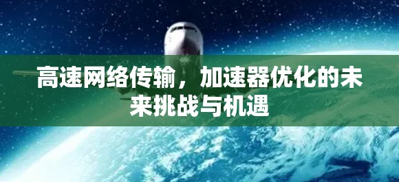 高速网络传输,加速器优化的未来挑战与机遇
