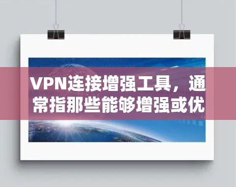 VPN连接增强工具,通常指那些能够增强或优化VPN连接功能的工具。这些工具可能包括反间谍软件、安全分析工具、网络管理工具等。以下是关于VPN连接增强工具的详细信息