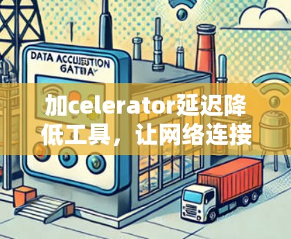 加celerator延迟降低工具，让网络连接更顺畅