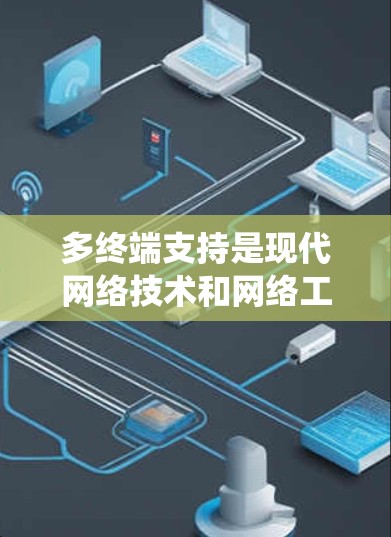 多终端支持是现代网络技术和网络工程的重要组成部分,它涉及多个层面的系统设计和实现,旨在支持多个终端设备同时连接到同一网络或共享资源,以提高网络的容量和效率。以下是对多终端支持的详细分析