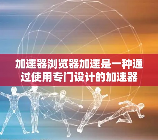 加速器浏览器加速是一种通过使用专门设计的加速器来提升浏览器性能的一种工具,帮助您更快地加载网页、下载文件和处理云存储请求。以下是一个详细的操作指南