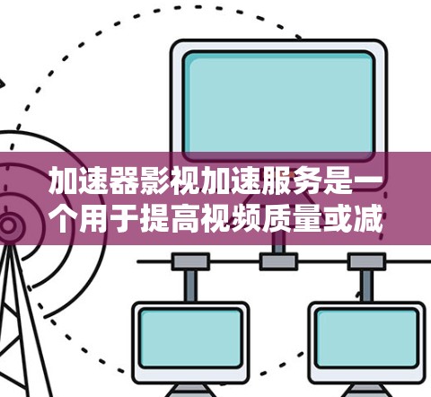 加速器影视加速服务是一个用于提高视频质量或减少延迟的工具,广泛应用于影视流媒体和移动设备。以下是详细的步骤指南,帮助您选择和使用合适的加速器