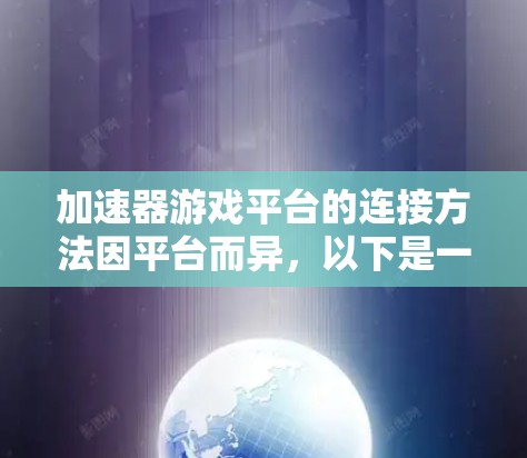 加速器游戏平台的连接方法因平台而异,以下是一些通用的步骤和注意事项