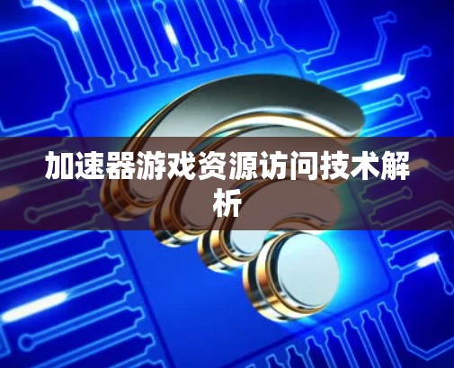 加速器游戏资源访问技术解析
