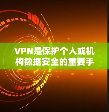 VPN是保护个人或机构数据安全的重要手段，选择可靠的VPN品牌可以大大提升安全感。以下是一些知名的VPN品牌，供你参考