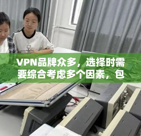 VPN品牌众多，选择时需要综合考虑多个因素，包括信誉、技术实力、安全性、售后服务等。以下是一些优质VPN品牌的推荐