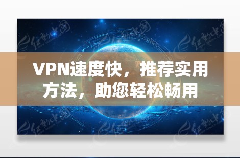 VPN速度快，推荐实用方法，助您轻松畅用