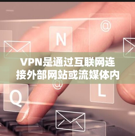 VPN是通过互联网连接外部网站或流媒体内容的技术，帮助用户访问不高于真实网络环境的网络服务。以下是关于VPN的详细分析