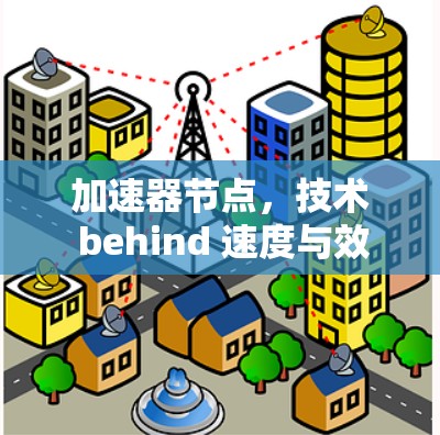 加速器节点,技术 behind 速度与效率