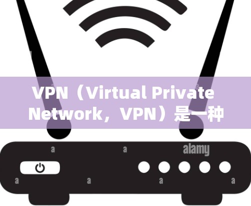 VPN（Virtual Private Network，VPN）是一种技术，用来保护个人数据和网络信息的安全，防止被非法软件或恶意软件窃取。以下是关于VPN的基本信息和推荐VPN软件
