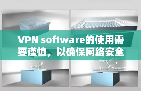 VPN software的使用需要谨慎，以确保网络安全。以下是一个系统性的指南，帮助您正确使用VPN