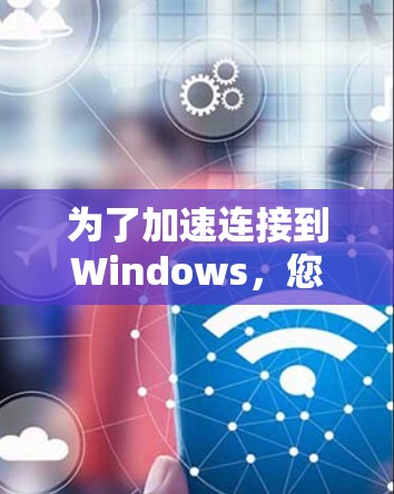 为了加速连接到Windows,您可以按照以下步骤操作