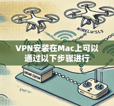 VPN安装在Mac上可以通过以下步骤进行