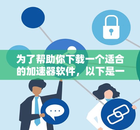 为了帮助你下载一个适合的加速器软件,以下是一些推荐