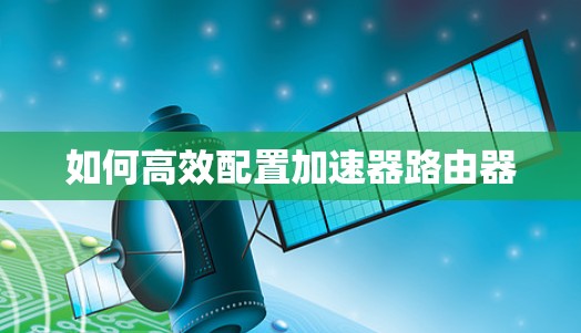 如何高效配置加速器路由器