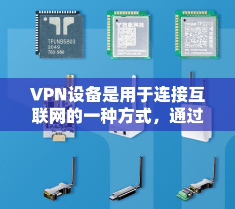 VPN设备是用于连接互联网的一种方式，通过加密和解密技术实现视频、音频和网页的访问。以下是关于VPN设备的详细分类和使用方法