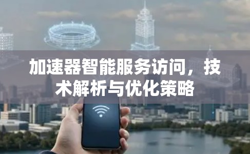 加速器智能服务访问，技术解析与优化策略