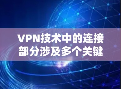 VPN技术中的连接部分涉及多个关键要素,这些要素相互作用,确保VPN的高效、安全和稳定。以下是对这些要素的详细分析