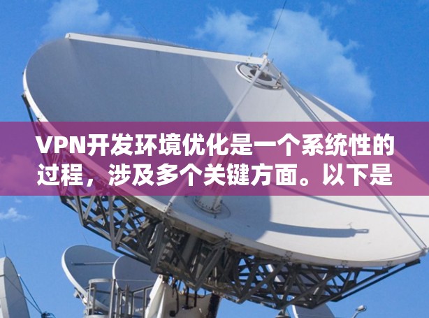 VPN开发环境优化是一个系统性的过程,涉及多个关键方面。以下是针对 VPN 发展环境优化的详细总结 VPN开发环境优化是一个系统性的过程,涉及多个关键方面。以下是针对 VPN 发展环境优化的详细总结