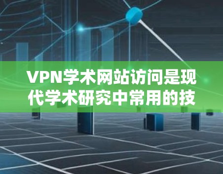 VPN学术网站访问是现代学术研究中常用的技术手段,但同时也需要谨慎使用,以确保安全和隐私。以下是一些关键点和建议,帮助您更好地理解和使用VPN学术网站